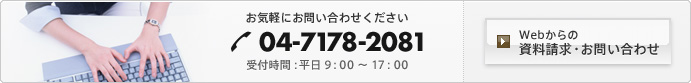 お気軽にお問い合わせください。 0120-865-390 [受付時間] 平日9:00～17:00