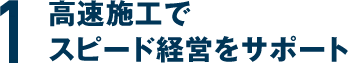 高速施工でスピード経営をサポート
